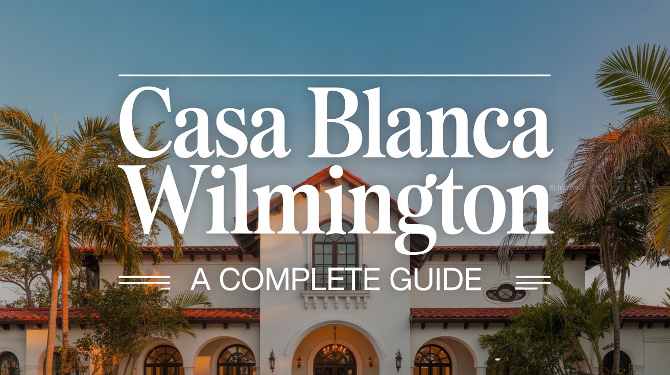 Casa Blanca Wilmington A Complete Guide